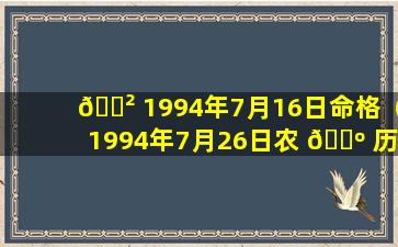 🌲 1994年7月16日命格（1994年7月26日农 🌺 历是什么时候）